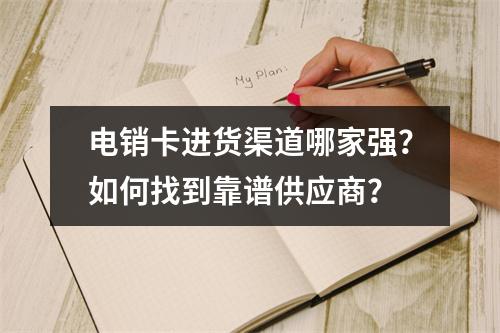 电销卡进货渠道哪家强？如何找到靠谱供应商？