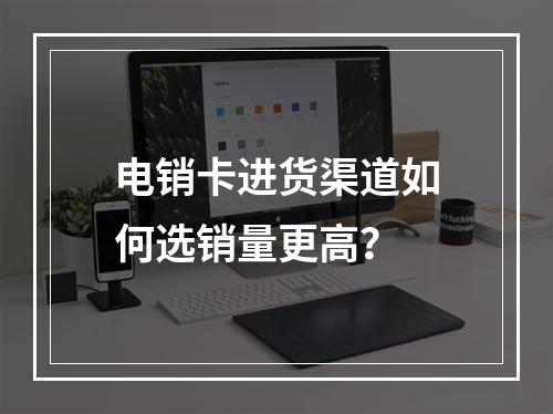 电销卡进货渠道如何选销量更高？