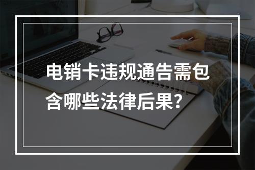 电销卡违规通告需包含哪些法律后果？