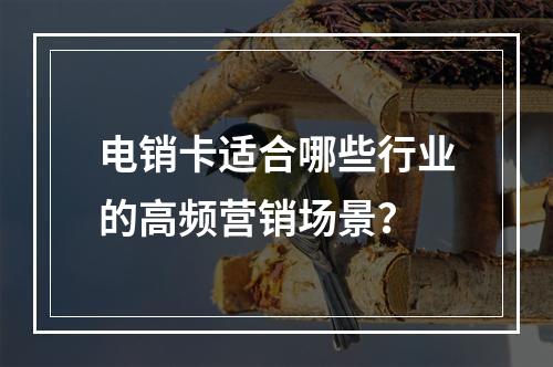 电销卡适合哪些行业的高频营销场景？