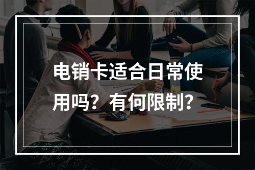 电销卡适合日常使用吗？有何限制？