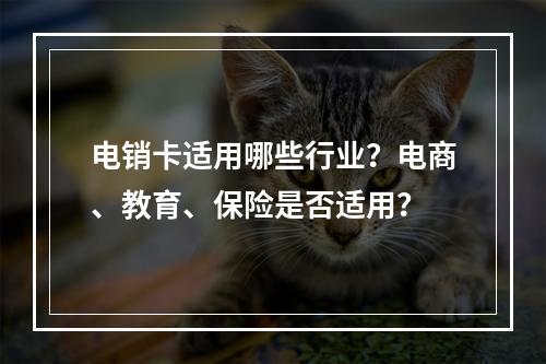 电销卡适用哪些行业？电商、教育、保险是否适用？
