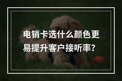 电销卡选什么颜色更易提升客户接听率？