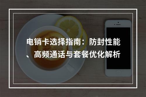 电销卡选择指南：防封性能、高频通话与套餐优化解析