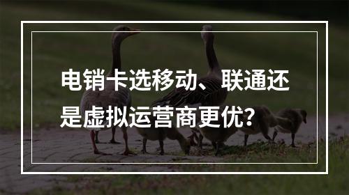 电销卡选移动、联通还是虚拟运营商更优？