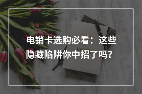 电销卡选购必看：这些隐藏陷阱你中招了吗？