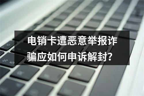 电销卡遭恶意举报诈骗应如何申诉解封？