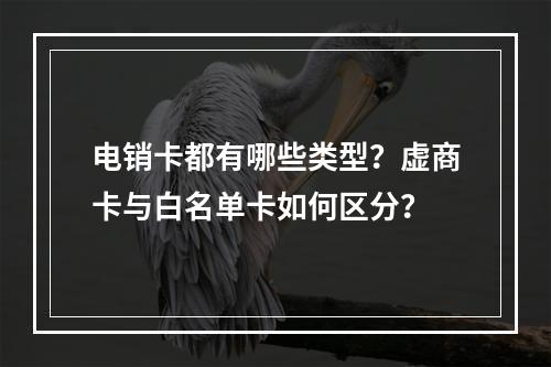 电销卡都有哪些类型？虚商卡与白名单卡如何区分？