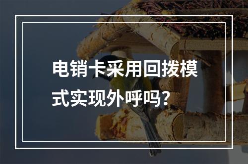 电销卡采用回拨模式实现外呼吗？