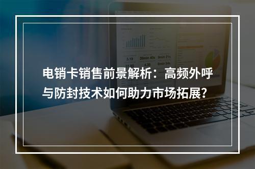 电销卡销售前景解析：高频外呼与防封技术如何助力市场拓展？