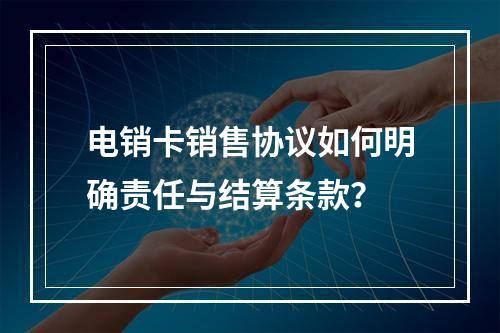 电销卡销售协议如何明确责任与结算条款？