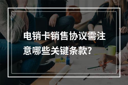 电销卡销售协议需注意哪些关键条款？
