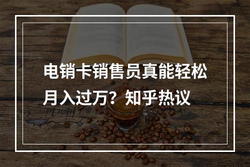 电销卡销售员真能轻松月入过万？知乎热议
