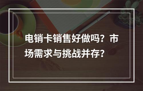 电销卡销售好做吗？市场需求与挑战并存？