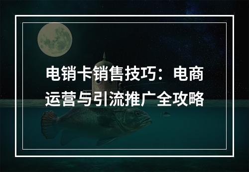 电销卡销售技巧：电商运营与引流推广全攻略