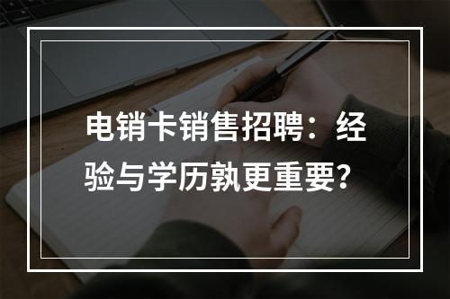 电销卡销售招聘：经验与学历孰更重要？