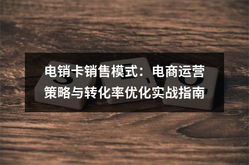 电销卡销售模式：电商运营策略与转化率优化实战指南