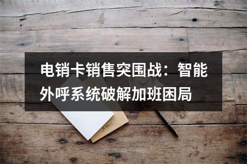 电销卡销售突围战：智能外呼系统破解加班困局