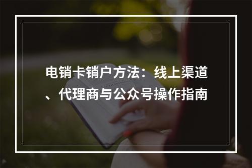 电销卡销户方法：线上渠道、代理商与公众号操作指南