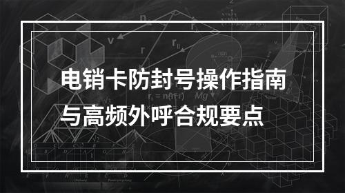 电销卡防封号操作指南与高频外呼合规要点