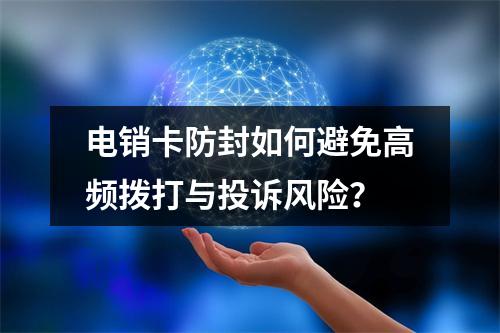 电销卡防封如何避免高频拨打与投诉风险？