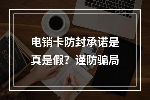电销卡防封承诺是真是假？谨防骗局