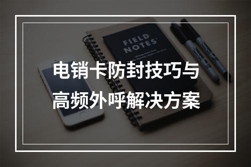 电销卡防封技巧与高频外呼解决方案