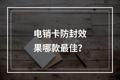 电销卡防封效果哪款最佳？