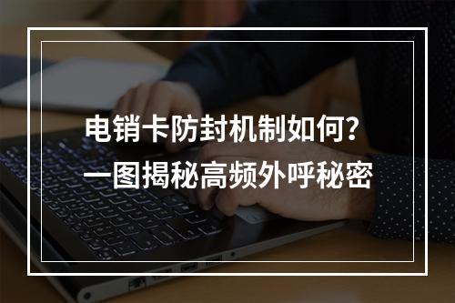 电销卡防封机制如何？一图揭秘高频外呼秘密