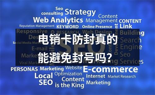 电销卡防封真的能避免封号吗？