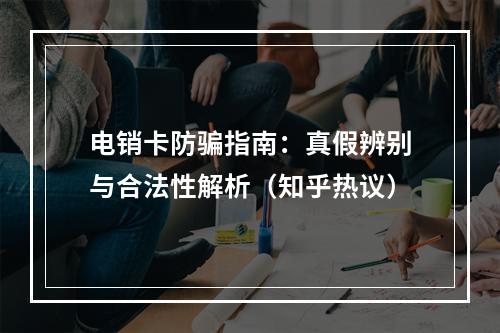 电销卡防骗指南：真假辨别与合法性解析（知乎热议）