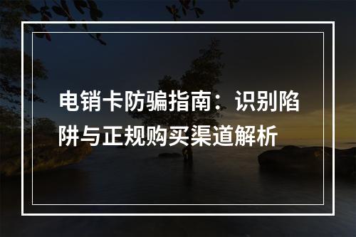 电销卡防骗指南：识别陷阱与正规购买渠道解析