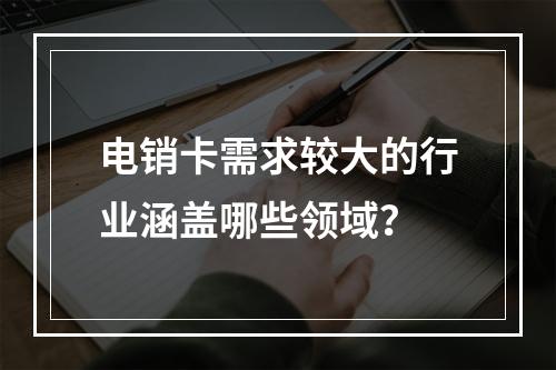 电销卡需求较大的行业涵盖哪些领域？