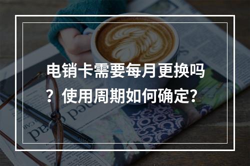 电销卡需要每月更换吗？使用周期如何确定？