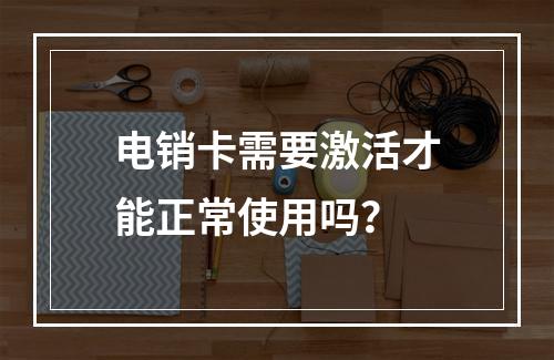 电销卡需要激活才能正常使用吗？