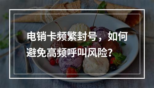电销卡频繁封号，如何避免高频呼叫风险？