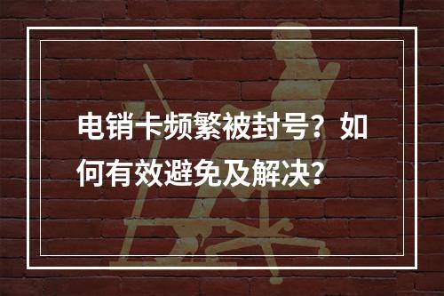 电销卡频繁被封号？如何有效避免及解决？