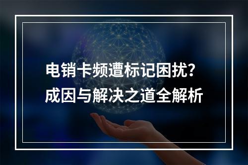 电销卡频遭标记困扰？成因与解决之道全解析