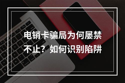 电销卡骗局为何屡禁不止？如何识别陷阱