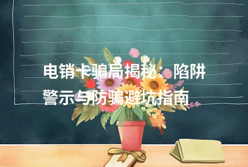 电销卡骗局揭秘：陷阱警示与防骗避坑指南