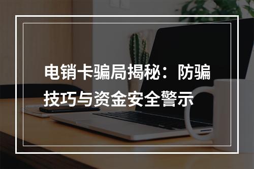 电销卡骗局揭秘：防骗技巧与资金安全警示