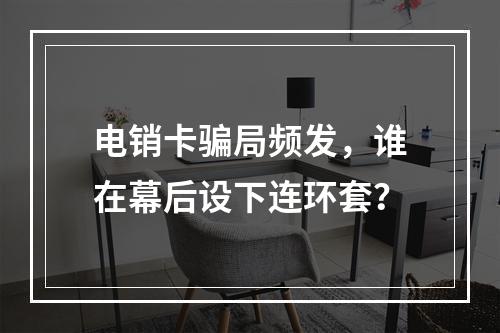 电销卡骗局频发，谁在幕后设下连环套？