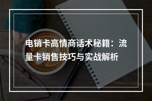 电销卡高情商话术秘籍：流量卡销售技巧与实战解析
