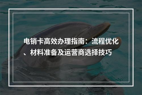 电销卡高效办理指南：流程优化、材料准备及运营商选择技巧