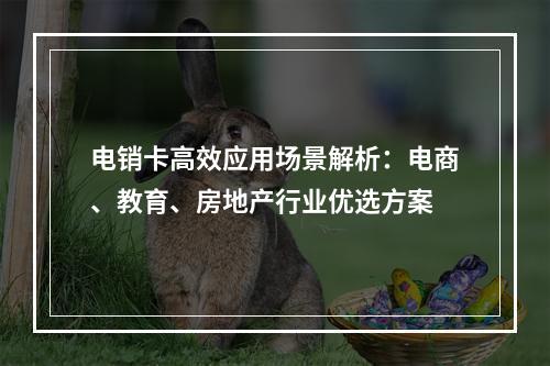 电销卡高效应用场景解析：电商、教育、房地产行业优选方案