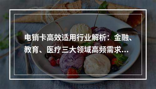 电销卡高效适用行业解析：金融、教育、医疗三大领域高频需求场景
