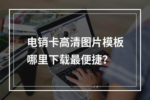 电销卡高清图片模板哪里下载最便捷？