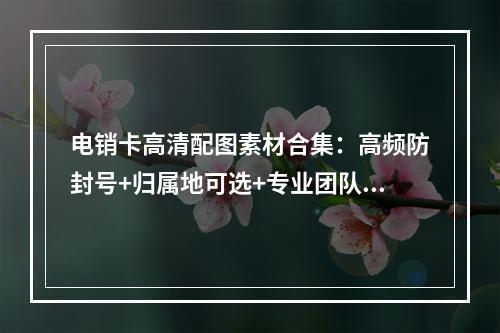 电销卡高清配图素材合集：高频防封号+归属地可选+专业团队设计