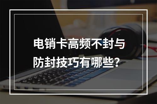 电销卡高频不封与防封技巧有哪些？
