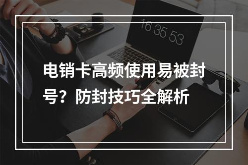 电销卡高频使用易被封号？防封技巧全解析
